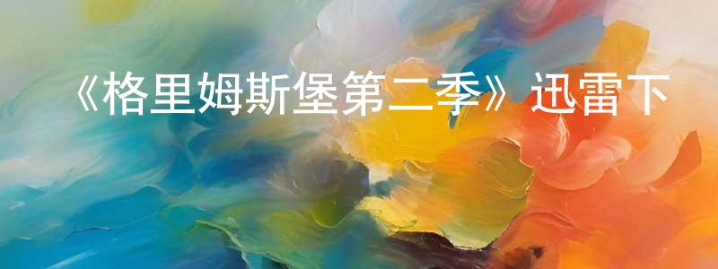 陳炳華發布《格里姆斯堡第二季》迅雷下載/在線觀看-動漫卡通-美劇天堂